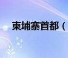柬埔寨首都（說一說柬埔寨首都的簡介）