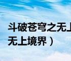 斗破蒼穹之無上之境講的是什么（斗破蒼穹之無上境界）