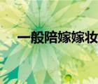 一般陪嫁嫁妝有什么（嫁妝一般有哪些）