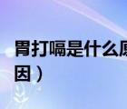 胃打嗝是什么原因吃什么藥（胃打嗝是什么原因）