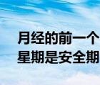 月經(jīng)的前一個(gè)星期是安全期嗎?（月經(jīng)前1個(gè)星期是安全期嗎）