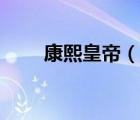 康熙皇帝（說一說康熙皇帝的簡(jiǎn)介）