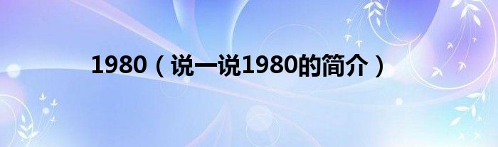1980（說一說1980的簡介）