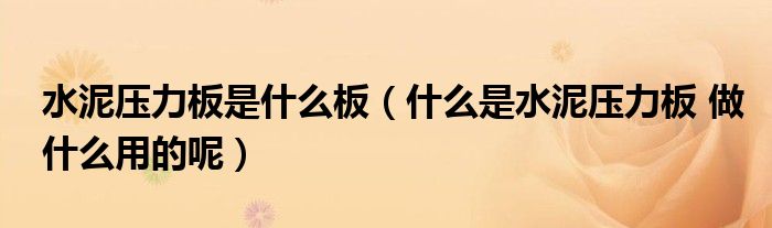 水泥壓力板是什么板（什么是水泥壓力板 做什么用的呢）