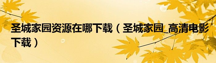圣城家園資源在哪下載（圣城家園_高清電影下載）
