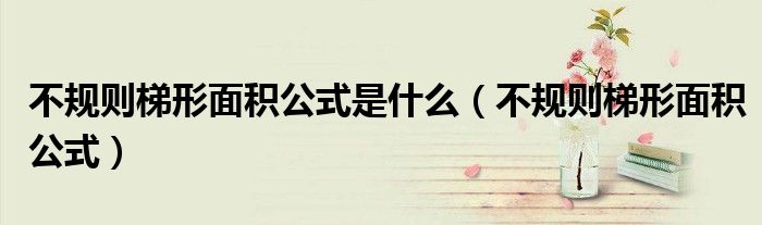 不規(guī)則梯形面積公式是什么（不規(guī)則梯形面積公式）