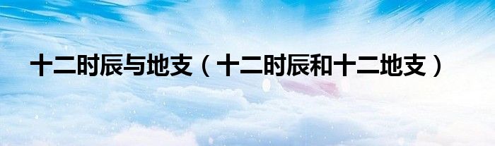 十二時辰與地支（十二時辰和十二地支）