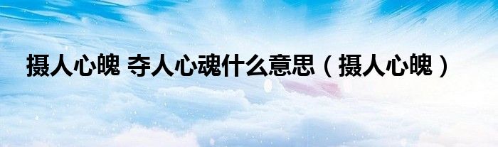 攝人心魄 奪人心魂什么意思（攝人心魄）