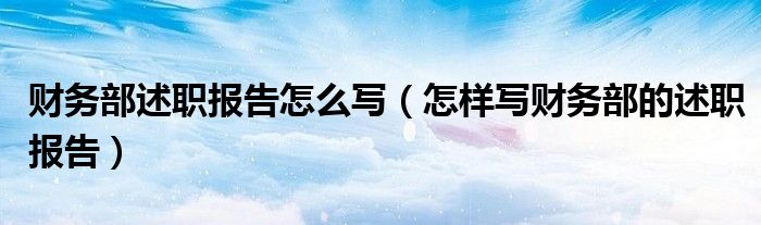 財(cái)務(wù)部述職報(bào)告怎么寫（怎樣寫財(cái)務(wù)部的述職報(bào)告）