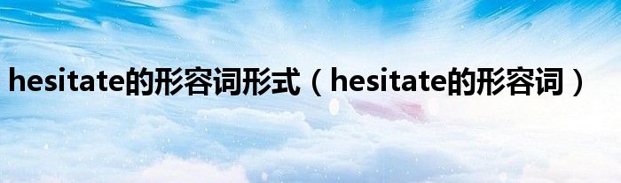 hesitate的形容詞形式（hesitate的形容詞）