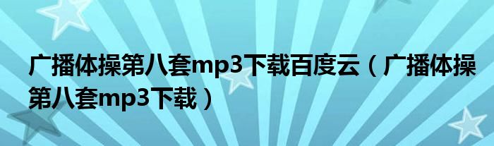 廣播體操第八套mp3下載百度云（廣播體操第八套mp3下載）