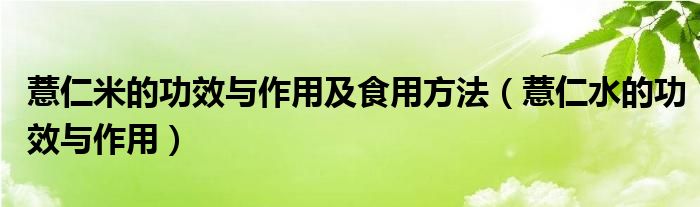薏仁米的功效與作用及食用方法（薏仁水的功效與作用）
