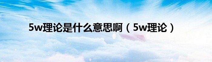 5w理論是什么意思?。?w理論）
