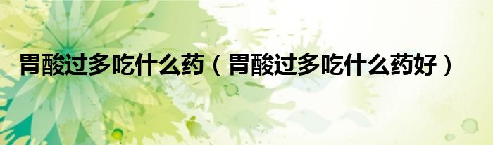 胃酸過多吃什么藥（胃酸過多吃什么藥好）
