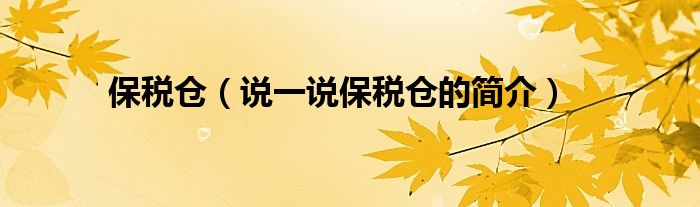保稅倉（說一說保稅倉的簡介）