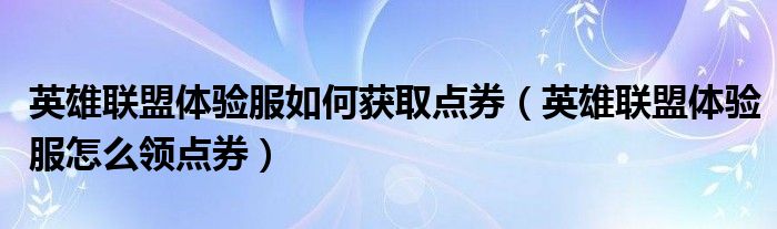 英雄聯(lián)盟體驗(yàn)服如何獲取點(diǎn)券（英雄聯(lián)盟體驗(yàn)服怎么領(lǐng)點(diǎn)券）