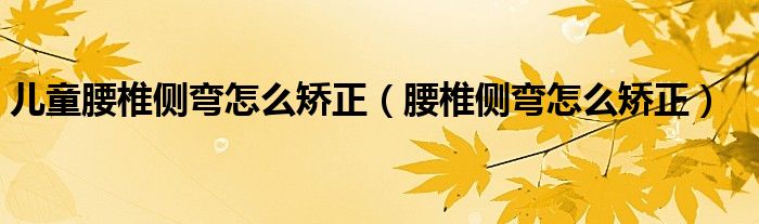 兒童腰椎側(cè)彎怎么矯正（腰椎側(cè)彎怎么矯正）