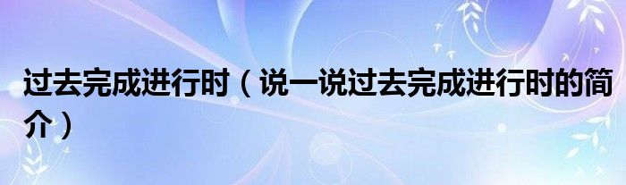 過去完成進行時（說一說過去完成進行時的簡介）