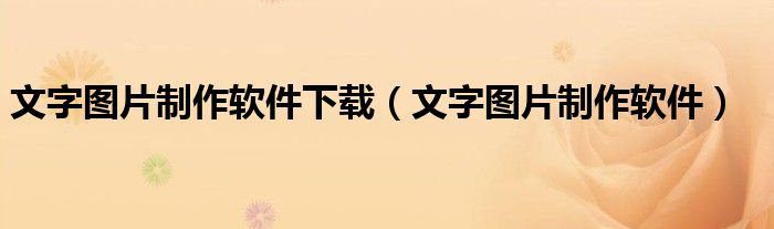 文字圖片制作軟件下載（文字圖片制作軟件）