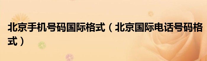 北京手機號碼國際格式（北京國際電話號碼格式）