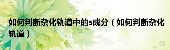 如何判斷雜化軌道中的s成分（如何判斷雜化軌道）