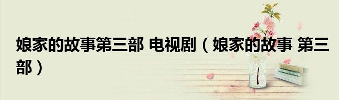 娘家的故事第三部 電視?。锛业墓适?第三部）