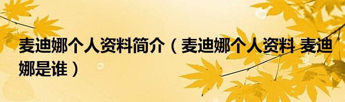 麥迪娜個人資料簡介（麥迪娜個人資料 麥迪娜是誰）