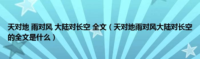 天對地 雨對風 大陸對長空 全文（天對地雨對風大陸對長空的全文是什么）