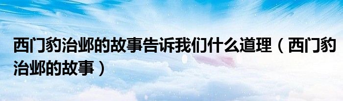 西門豹治鄴的故事告訴我們什么道理（西門豹治鄴的故事）