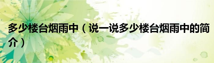 多少樓臺(tái)煙雨中（說一說多少樓臺(tái)煙雨中的簡(jiǎn)介）