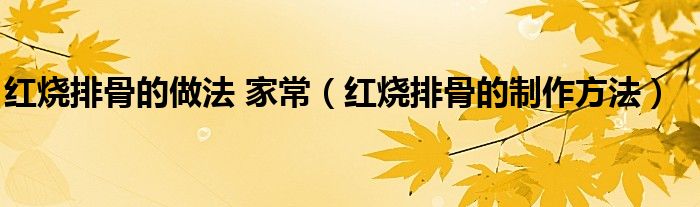 紅燒排骨的做法 家常（紅燒排骨的制作方法）