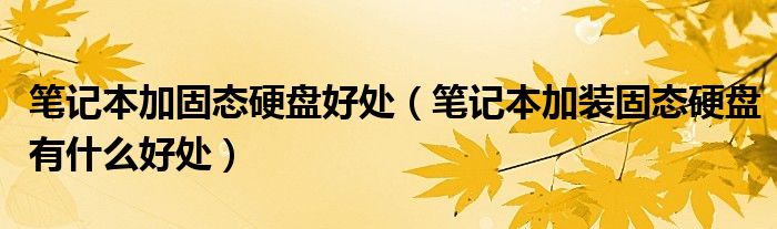 筆記本加固態(tài)硬盤(pán)好處（筆記本加裝固態(tài)硬盤(pán)有什么好處）
