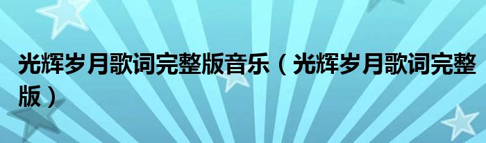 光輝歲月歌詞完整版音樂（光輝歲月歌詞完整版）