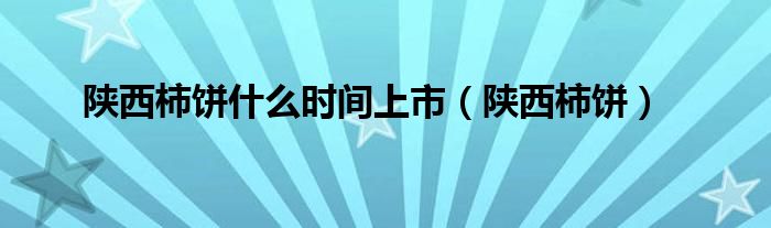 陜西柿餅什么時間上市（陜西柿餅）