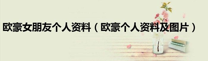歐豪女朋友個人資料（歐豪個人資料及圖片）
