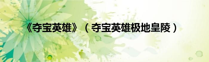 《奪寶英雄》（奪寶英雄極地皇陵）