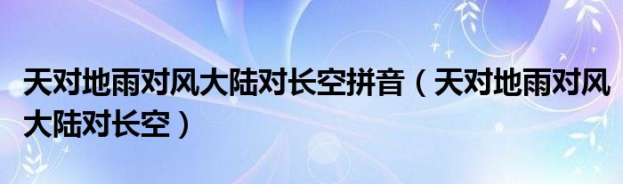 天對地雨對風大陸對長空拼音（天對地雨對風大陸對長空）