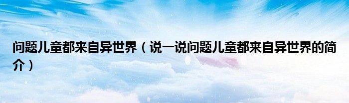 問題兒童都來自異世界（說一說問題兒童都來自異世界的簡介）