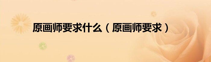 原畫師要求什么（原畫師要求）