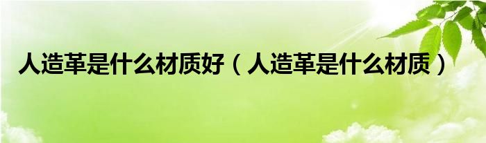 人造革是什么材質(zhì)好（人造革是什么材質(zhì)）