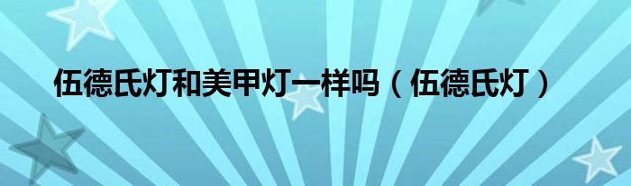 伍德氏燈和美甲燈一樣嗎（伍德氏燈）