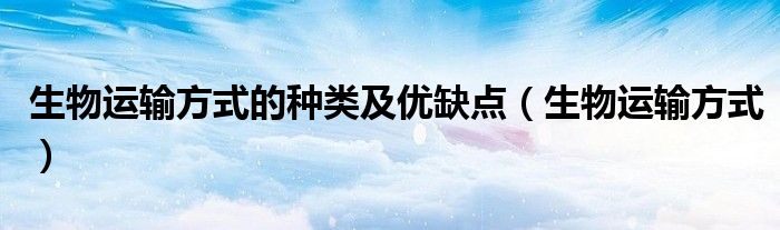 生物運輸方式的種類及優(yōu)缺點（生物運輸方式）
