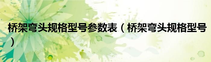 橋架彎頭規(guī)格型號參數(shù)表（橋架彎頭規(guī)格型號）