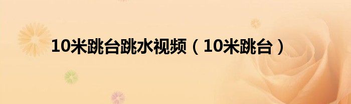 10米跳臺跳水視頻（10米跳臺）