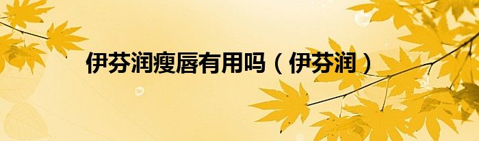 伊芬潤(rùn)瘦唇有用嗎（伊芬潤(rùn)）