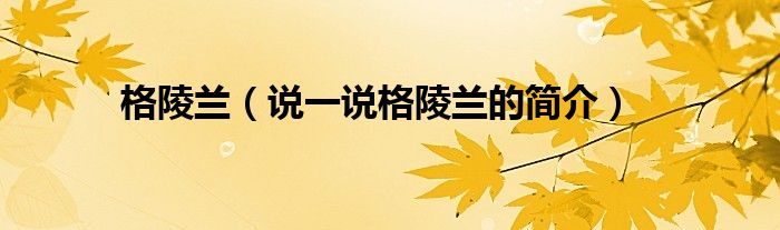 格陵蘭（說一說格陵蘭的簡介）