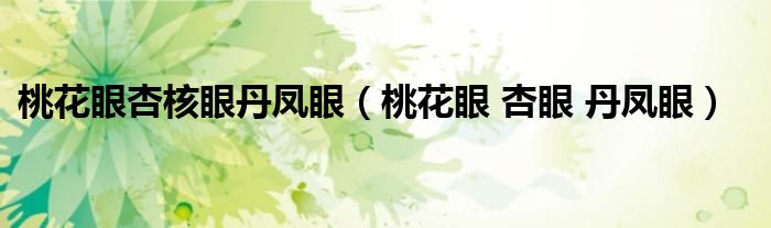 桃花眼杏核眼丹鳳眼（桃花眼 杏眼 丹鳳眼）