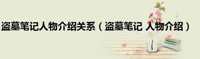 盜墓筆記人物介紹關(guān)系（盜墓筆記 人物介紹）