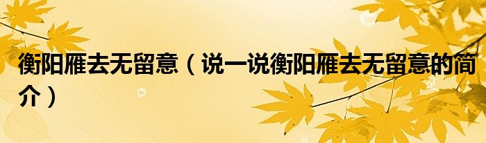衡陽雁去無留意（說一說衡陽雁去無留意的簡介）