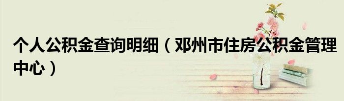 個人公積金查詢明細(xì)（鄧州市住房公積金管理中心）